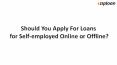 Should You Apply For Loans for Self-employed Online or Offline? PowerPoint PPT Presentation