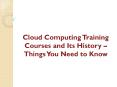 Cloud Computing Training Courses and Its History – Things You Need to Know PowerPoint PPT Presentation