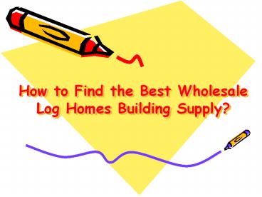 Find the Best Wholesale Log Homes Building Supply?