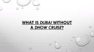 What is Dubai without a Dhow cruise?