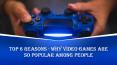 Top 6 Reasons - Why Video Games are So Popular Among People