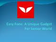 Easy Fone: A Unique Gadget For Senior World PowerPoint PPT Presentation