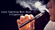 Learn Something More About E-Cigarettes (1)