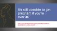 It’s still possible to get pregnant if you’re over 40 PowerPoint PPT Presentation