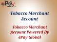 Get the Best Services of Tobacco Merchant Account By ePay Global PowerPoint PPT Presentation