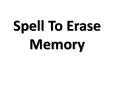 This spell can be used to erase memory of anyone .Warning- Don’t use for wrong purpose PowerPoint PPT Presentation