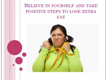 Believe in yourself and take positive steps to lose extra fat
