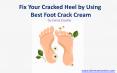 Fix Your Cracked Heel by Using Best Foot Crack Cream PowerPoint PPT Presentation