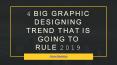 4 Big Graphic Designing Trend that is going to rule 2019 PowerPoint PPT Presentation