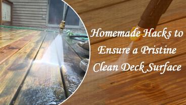 Homemade Hacks to Ensure a Pristine Clean Deck Surface
