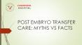POST EMBRYO TRANSFER CARE: MYTHS VS FACTS - Fertility Hospital in Jaipur PowerPoint PPT Presentation