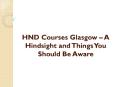 HND Courses Glasgow – A Hindsight and Things You Should Be Aware PowerPoint PPT Presentation