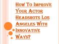 Innovative Ways to Improve your Actor Headshots Los Angeles PowerPoint PPT Presentation