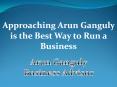 Approaching Arun Ganguly is the Best Way to Run a Business (1) PowerPoint PPT Presentation