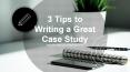 3 Tips to Writing a Great Case Study PowerPoint PPT Presentation