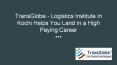 TRANSGLOBE-LOGISTICS INSTITUTE IN KOCHI HELPS YOU LAND IN A HIGH PAYING CAREER PowerPoint PPT Presentation