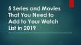 5 Series and Movies That You Need to Add to Your Watch List in 2019 PowerPoint PPT Presentation