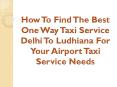 How To Find The Best One Way Taxi Service Delhi To Ludhiana For Your Airport Taxi Service Needs PowerPoint PPT Presentation
