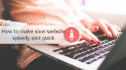 How to Make Slow Website Speedy and Quick