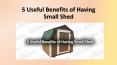 5 Useful Benefits of Having Small Shed PowerPoint PPT Presentation