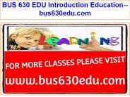 BUS 630 EDU Introduction Education--bus630edu.com