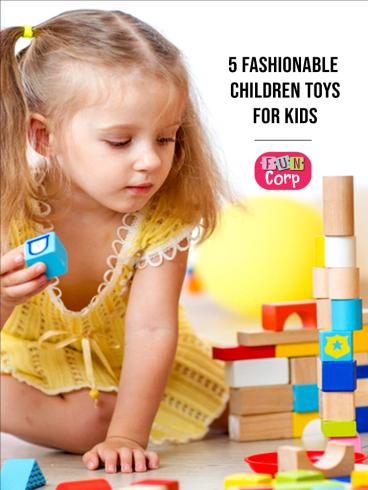 5 Fashionable Children Toys for Kids