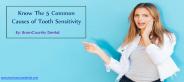 Know the 5 Common causes of Tooth Sensitivity