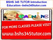 BSHS 345 TUTOR Introduction Education--bshs345tutor.com