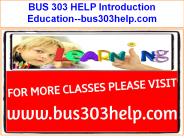 BUS 303 HELP Introduction Education--bus303help.com