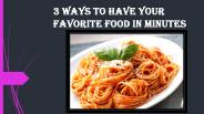 3 Ways to Have Your Favorite Food in Minutes