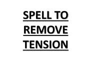 SPELL TO REMOVE TENSION