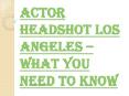 Things You Should Be Aware of Actor Headshot Los Angeles PowerPoint PPT Presentation