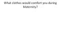 What clothes would comfort you during Maternity? PowerPoint PPT Presentation