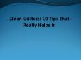 Clean Gutters :10 Tips That Really Helps in Cleaning PowerPoint PPT Presentation