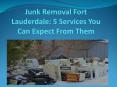 Junk Removal Fort Lauderdale 5 Services You Can Expect From Them PowerPoint PPT Presentation