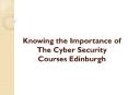 Knowing the Importance of The Cyber Security Courses Edinburgh PowerPoint PPT Presentation