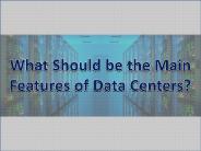 What Should be the Main Features of Data Centers?