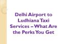 Delhi Airport to Ludhiana Taxi Services – What Are the Perks You Get PowerPoint PPT Presentation