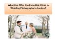 What Can Offer You Incredible Clicks In Wedding Photography In London? PowerPoint PPT Presentation