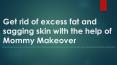 Get rid of excess fat and sagging skin with the help of Mommy Makeover PowerPoint PPT Presentation