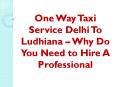 One Way Taxi Service Delhi To Ludhiana – Why Do You Need to Hire A Professional PowerPoint PPT Presentation