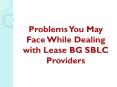 Problems You May Face While Dealing with Lease BG SBLC Providers PowerPoint PPT Presentation