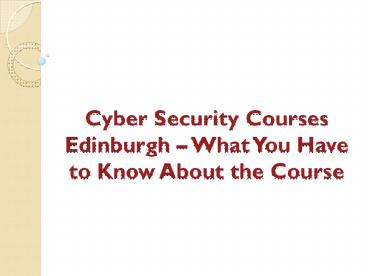 Cyber Security Courses Edinburgh – What You Have to Know About the Course