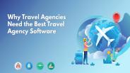 Why Travel Agencies Need the Best Travel Agency Software