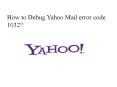 How to Debug Yahoo Mail error code 1032? PowerPoint PPT Presentation