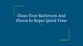 Clean Your Bathroom And Floors In Super Quick Time PowerPoint PPT Presentation