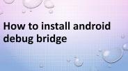 How to Install Android Debug Bridge