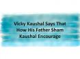 Vicky Kaushal Says That How His Father Sham Kaushal Encourage PowerPoint PPT Presentation