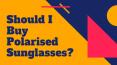 Should I Buy Polarised Sunglasses?