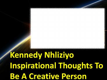 Kennedy Nhliziyo Inspirational Thoughts To Be A Creative Person